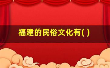 福建的民俗文化有( )